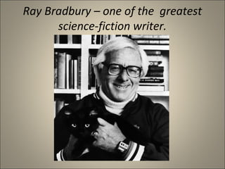 Ray Bradbury – one of the greatest
      science-fiction writer.
 
