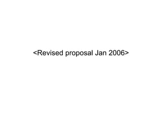 <Revised proposal Jan 2006> 