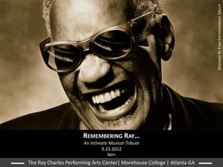 DESIGNED BY FOXX ENTERTAINMENT GROUP
                       REMEMBERING RAY…
                       An Intimate Musical Tribute
                               9.23.2012
                                  8pm
The Ray Charles Performing Arts Center| Morehouse College | Atlanta GA
 