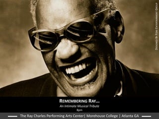 DESIGNED BY FOXX ENTERTAINMENT GROUP
                       REMEMBERING RAY…
                       An Intimate Musical Tribute
                                  8pm
The Ray Charles Performing Arts Center| Morehouse College | Atlanta GA
 