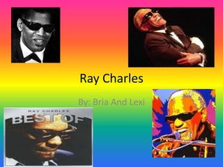 Ray Charles  By: Bria And Lexi 