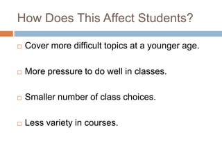 How Does This Affect Students?Cover more difficult topics at a younger age.More pressure to do well in classes.Smaller number of class choices.Less variety in courses.