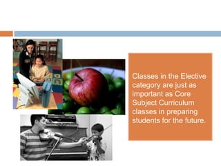 Classes in the Elective category are just as important as Core Subject Curriculum classes in preparing students for the future.