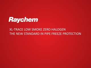 XL-TRACE LOW SMOKE ZERO HALOGEN
THE NEW STANDARD IN PIPE FREEZE PROTECTION
 