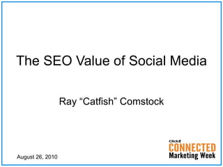 The SEO Value of Social Media Ray “Catfish” Comstock August 26, 2010 