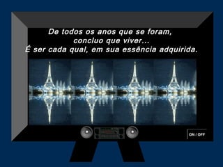 De todos os anos que se foram,
            concluo que viver...
É ser cada qual, em sua essência adquirida.




                                        ON / OFF
 