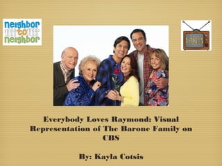 Everybody Loves Raymond: Visual
Representation of The Barone Family on
                  CBS

           By: Kayla Cotsis
 
