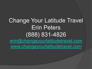 Change Your Latitude Travel
       Erin Peters
     (888) 831-4826
erin@changeyourlatitudetravel.com
www.changeyourlatitudetravel.com
 