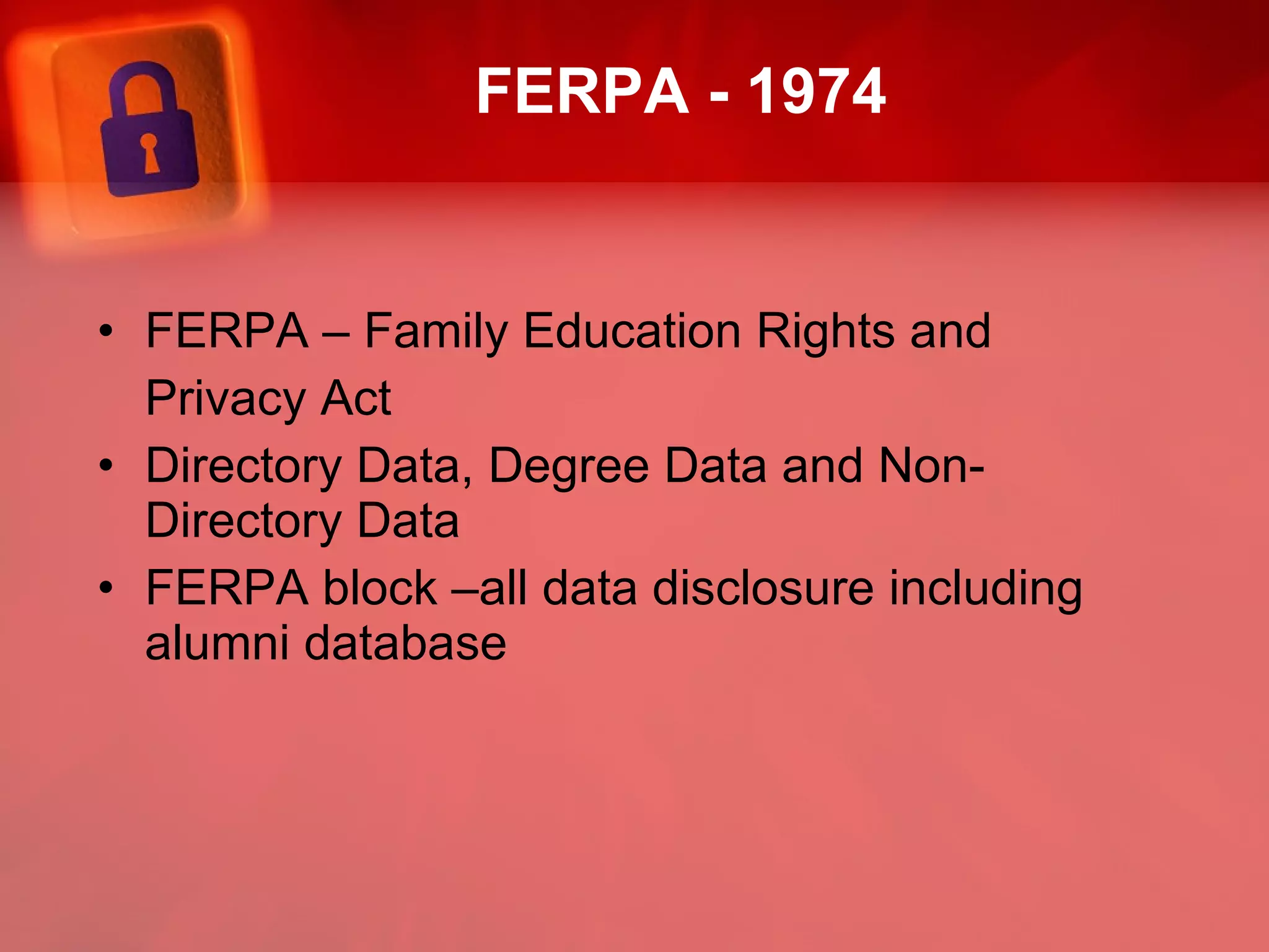 FERPA - 1974  FERPA – Family Education Rights and  Privacy Act Directory Data, Degree Data and Non-Directory Data FERPA block –all data disclosure including alumni database 