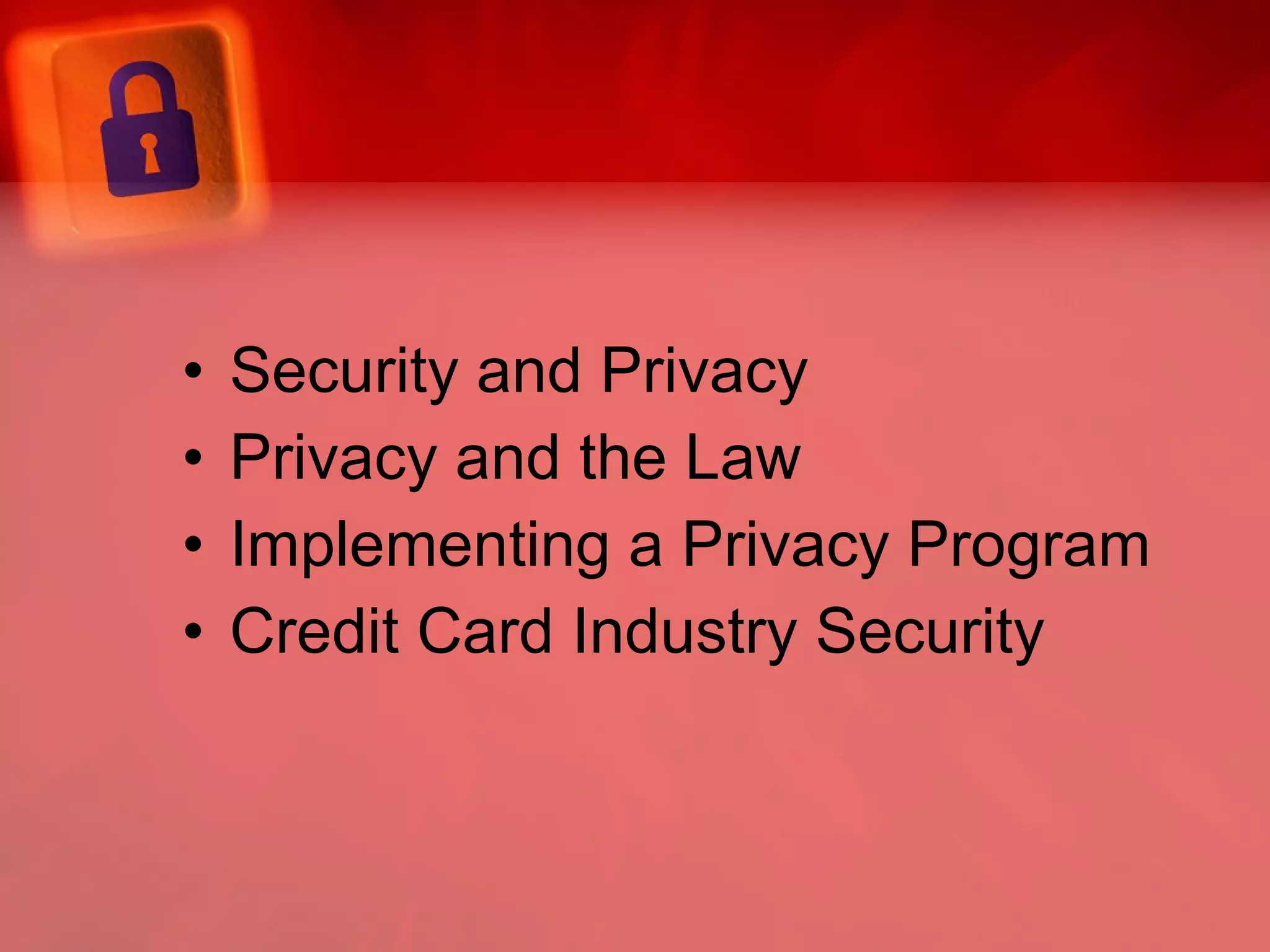 Security and Privacy Privacy and the Law Implementing a Privacy Program  Credit Card Industry Security 