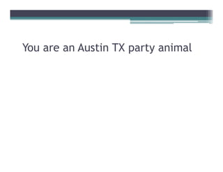 You are an Austin TX party animal
 