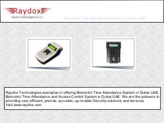 Biometric Time Attendance System in Dubai UAE




Raydox Technologies specialize in offering Biometric Time Attendance System in Dubai UAE,
Biometric Time Attendance and Access Control System in Dubai UAE. We are the poineers in
providing very efficient, precise, accurate, up-to-date Security solutions and services.
Visit www.raydox.com
 