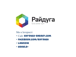 Ми в Інтернеті
- Сайт rayduga-energy.com
- facebook.com/rayduga
- linkedin
- google+
 