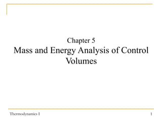 Thermodynamics I 1
Chapter 5
Mass and Energy Analysis of Control
Volumes
 
