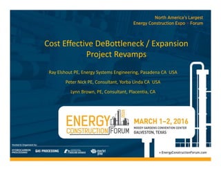 Cost Effective DeBottleneck / Expansion 
Project Revamps
Ray Elshout PE, Energy Systems Engineering, Pasadena CA  USA
Peter Nick PE, Consultant, Yorba Linda CA  USA
Lynn Brown, PE, Consultant, Placentia, CA
 