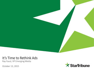It’s Time to Rethink Ads
Ray Faust, VP Emerging Media
October 13, 2015
 