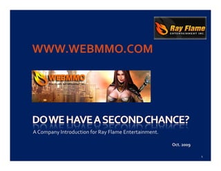 WWW.WEBMMO.COM




A Company Introduction for Ray Flame Entertainment.

                                                      Oct. 2009

                                                                  1
 
