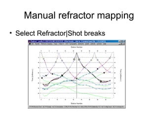 Manual refractor mapping
• Select Refractor|Shot breaks
 