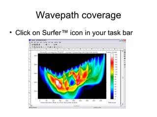 Wavepath coverage
• Click on Surfer™ icon in your task bar
 