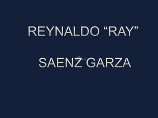 REYNALDO “RAY” SAENZ GARZA 