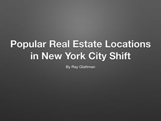 Popular Real Estate Locations 
in New York City Shift 
By Ray Glattman 
 