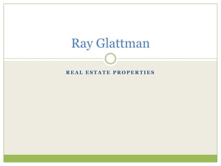Ray Glattman
REAL ESTATE PROPERTIES

 