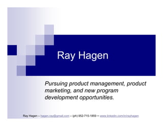 Ray Hagen
Pursuing product management, product
marketing, and new program
development opportunities.
Ray Hagen – hagen.ray@gmail.com – (ph) 952-715-1859 – www.linkedin.com/in/rayhagen

 