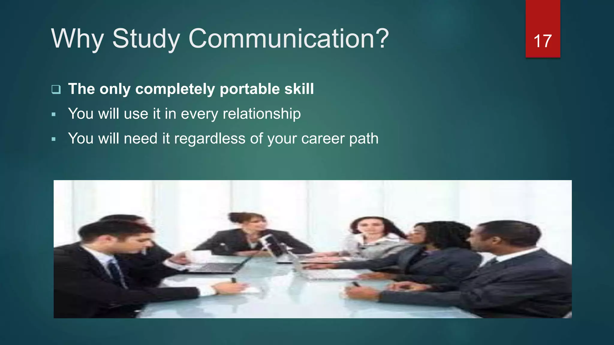 Why Study Communication?
 The only completely portable skill
 You will use it in every relationship
 You will need it regardless of your career path
17
 