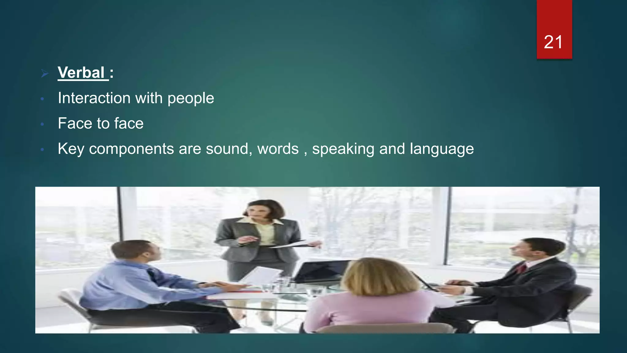  Verbal :
• Interaction with people
• Face to face
• Key components are sound, words , speaking and language
21
 