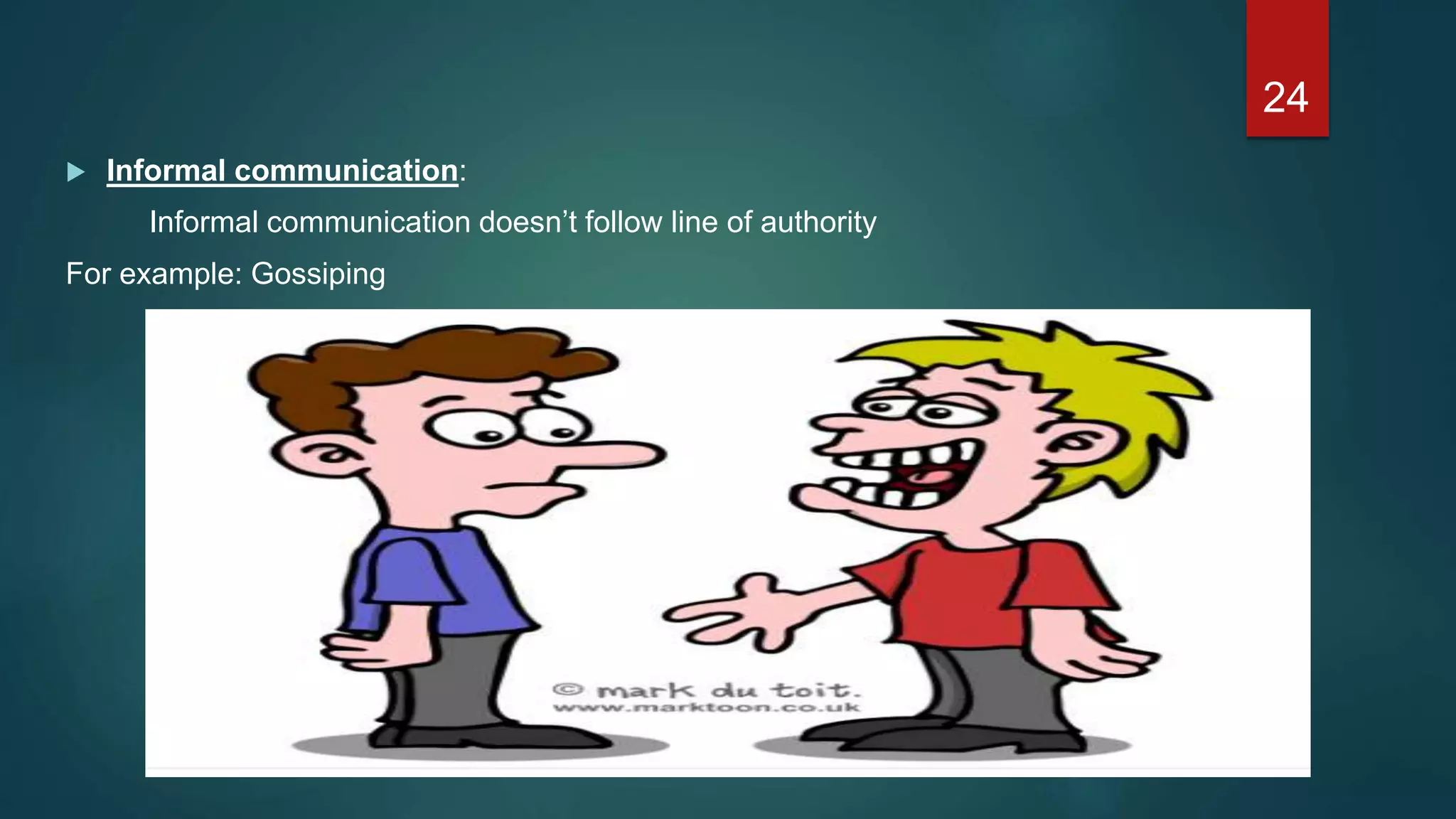  Informal communication:
Informal communication doesn’t follow line of authority
For example: Gossiping
24
 