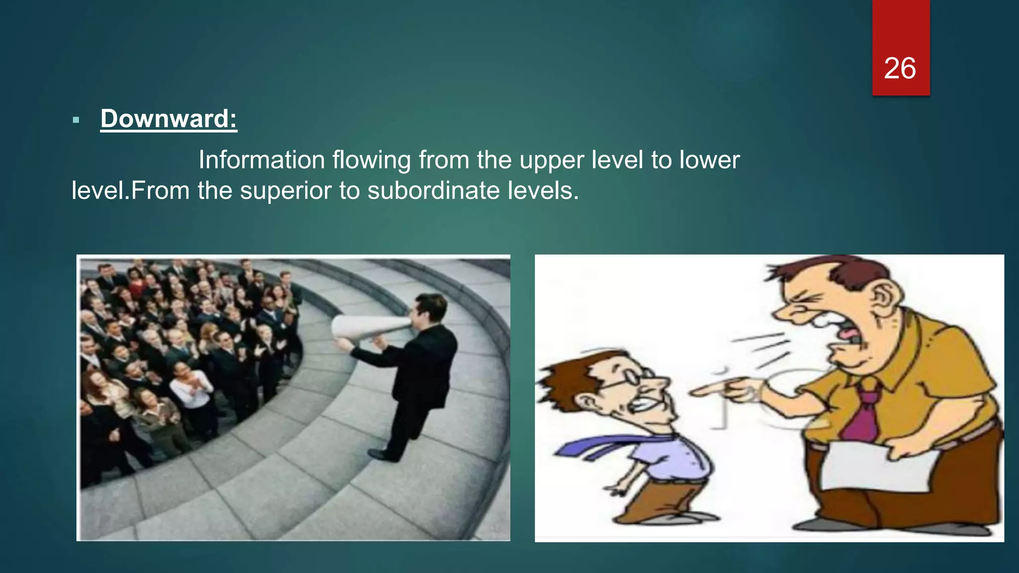  Downward:
Information flowing from the upper level to lower
level.From the superior to subordinate levels.
26
 