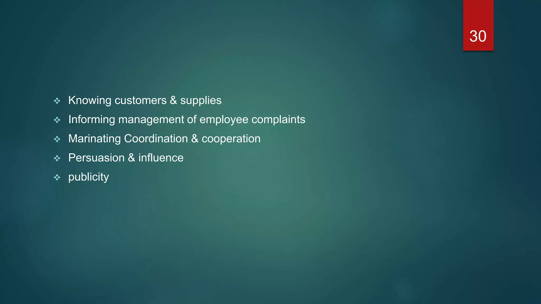  Knowing customers & supplies
 Informing management of employee complaints
 Marinating Coordination & cooperation
 Persuasion & influence
 publicity
30
 