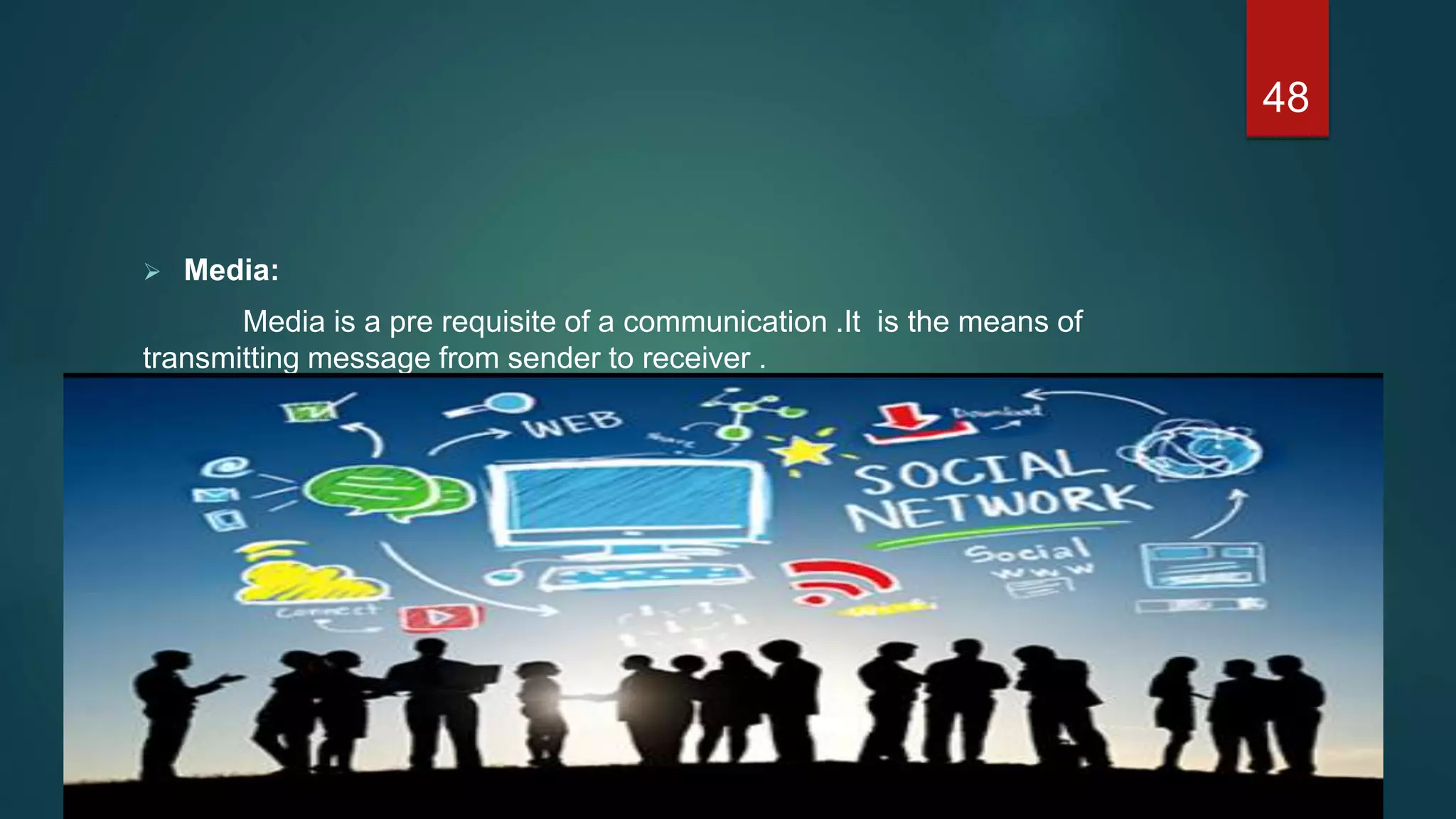  Media:
Media is a pre requisite of a communication .It is the means of
transmitting message from sender to receiver .
48
 