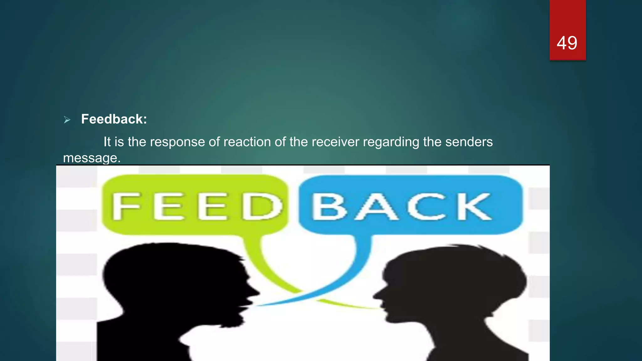  Feedback:
It is the response of reaction of the receiver regarding the senders
message.
49
 