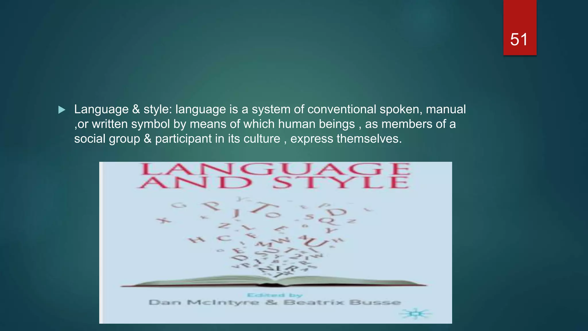  Language & style: language is a system of conventional spoken, manual
,or written symbol by means of which human beings , as members of a
social group & participant in its culture , express themselves.
51
 