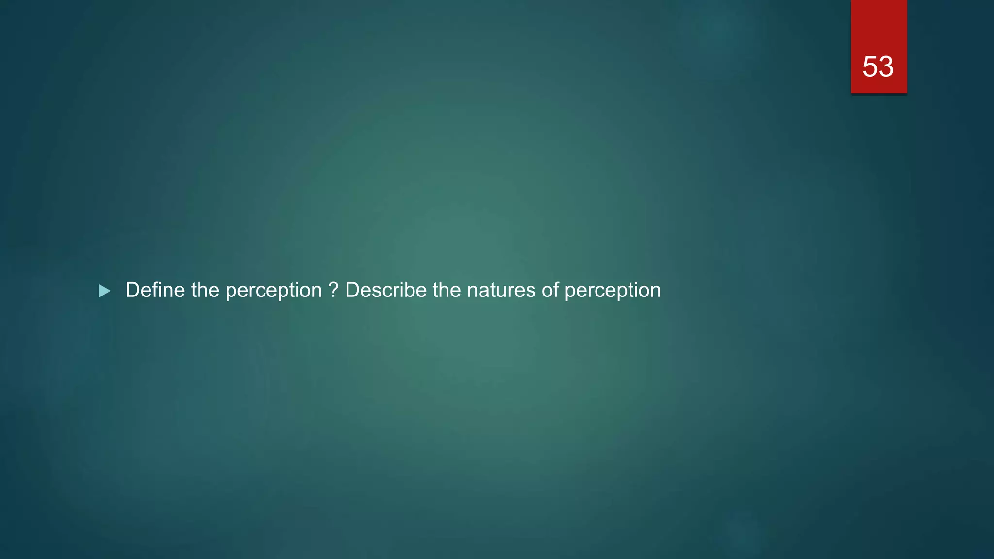  Define the perception ? Describe the natures of perception
53
 