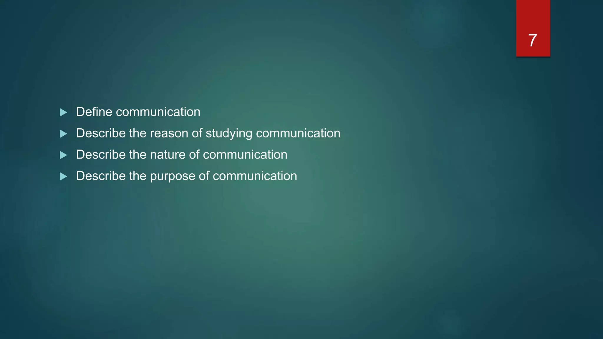  Define communication
 Describe the reason of studying communication
 Describe the nature of communication
 Describe the purpose of communication
7
 