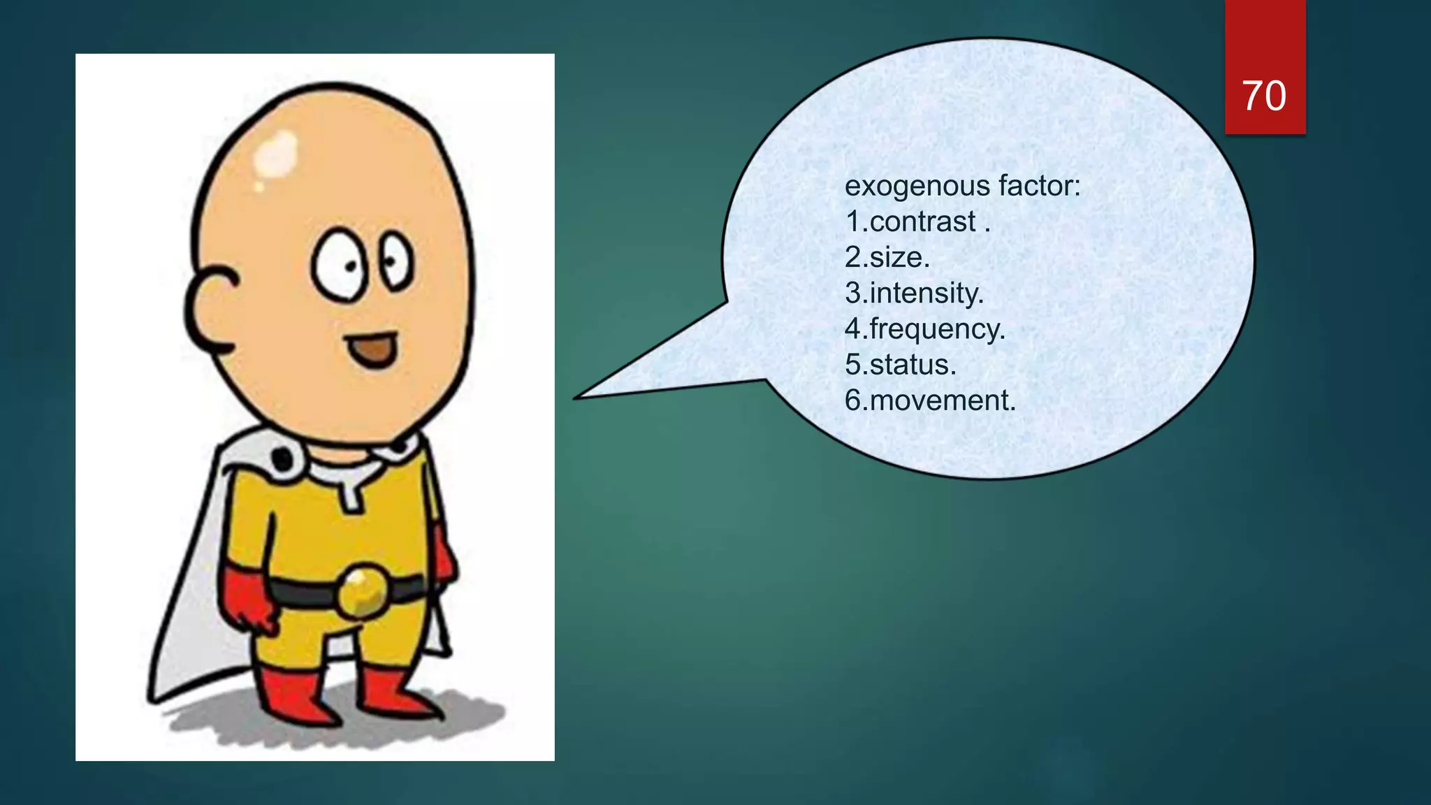 exogenous factor:
1.contrast .
2.size.
3.intensity.
4.frequency.
5.status.
6.movement.
70
 