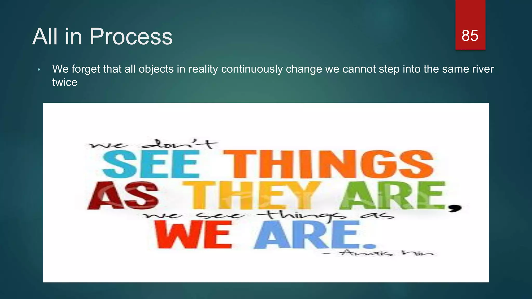 All in Process
• We forget that all objects in reality continuously change we cannot step into the same river
twice
85
 