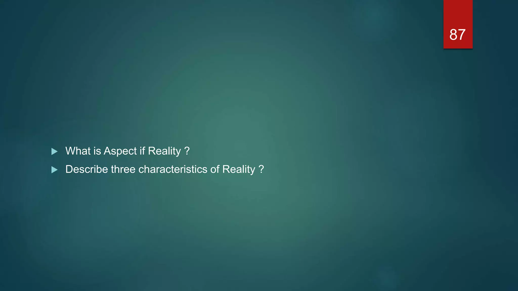  What is Aspect if Reality ?
 Describe three characteristics of Reality ?
87
 