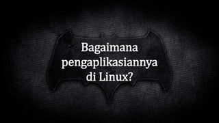 Bagaimana
pengaplikasiannya
di Linux?
 
