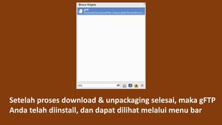 Setelah proses download & unpackaging selesai, maka gFTP
Anda telah diinstall, dan dapat dilihat melalui menu bar
 