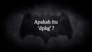 Apakah itu
‘dpkg’ ?
 