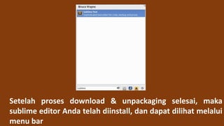 Setelah proses download & unpackaging selesai, maka
sublime editor Anda telah diinstall, dan dapat dilihat melalui
menu bar
 