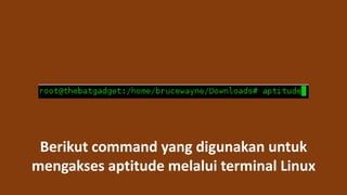 Berikut command yang digunakan untuk
mengakses aptitude melalui terminal Linux
 