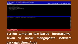 Berikut tampilan text-based interfacenya.
Tekan ‘u’ untuk mengupdate software
packages Linux Anda
 