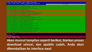 Akan muncul tampilan seperti berikut, biarkan proses
download selesai, dan apabila sudah, Anda akan
dikembalikan ke interface awal
 