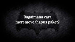 Bagaimana cara
meremove/hapus paket?
 