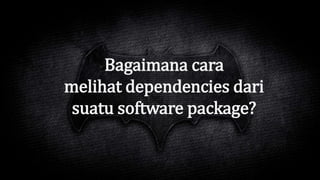 Bagaimana cara
melihat dependencies dari
suatu software package?
 
