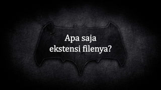 Apa saja
ekstensi filenya?
 